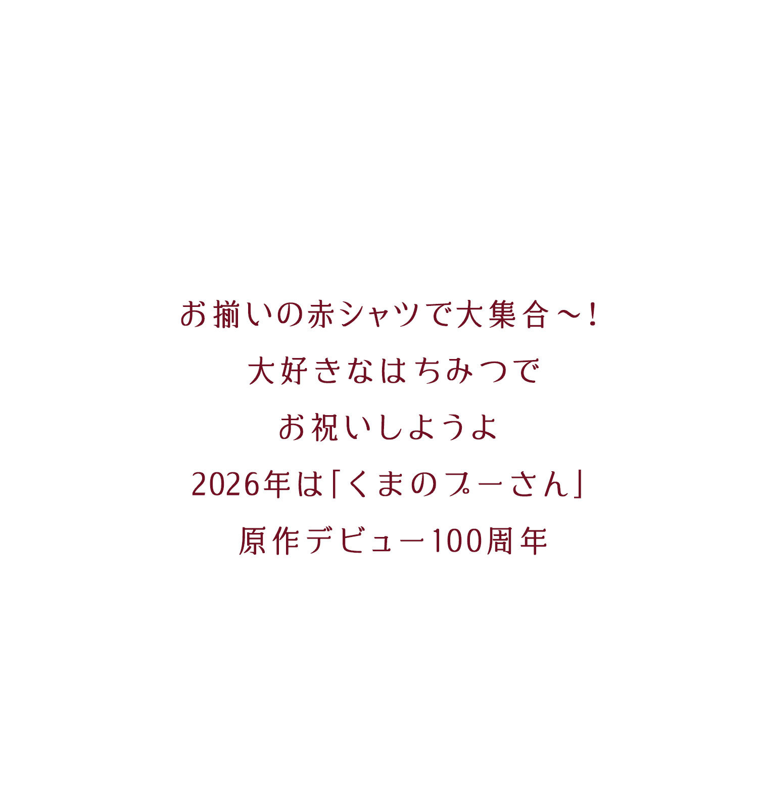 お揃いの⾚シャツで⼤集合〜！ ⼤好きなはちみつで お祝いしようよ 2026年は｢くまのプーさん｣ 原作デビュー100周年