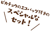 ピカチュウのエコバッグ付きのスペシャルなセット！